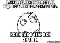 в акимовке при знакомстве не надо о себе ничего рассказывать. все и так о тебе всё знают.