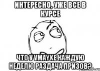 Интересно, уже все в курсе что у Vmayke каждую неделю раздача призов?