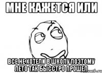 мне кажется или все не хотели в школу поэтому лето так бысстро прошел