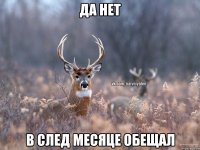 Да нет В след месяце обещал