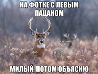 НА ФОТКЕ С ЛЕВЫМ ПАЦАНОМ МИЛЫЙ, ПОТОМ ОБЪЯСНЮ