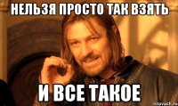 Нельзя просто так взять и все такое