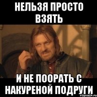 нельзя просто взять и не поорать с накуреной подруги