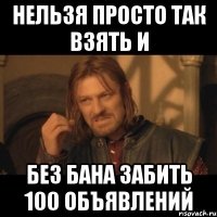 нельзя просто так взять и без бана забить 100 объявлений