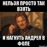 Нельзя просто так взять И нагнуть Андрея в фоле