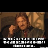  Путин сейчас работает по ночам, чтобы не видеть голубого неба и жёлтого солнца...