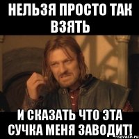 НЕЛЬЗЯ ПРОСТО ТАК ВЗЯТЬ и сказать что эта сучка меня заводит!