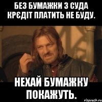 Без бумажки з суда крєдіт платить не буду. нехай бумажку покажуть.