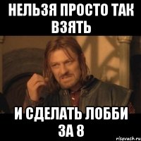 НЕЛЬЗЯ ПРОСТО ТАК ВЗЯТЬ И СДЕЛАТЬ ЛОББИ ЗА 8