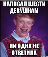 Написал шести девушкам Ни одна не ответила