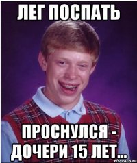 Лег поспать проснулся - дочери 15 лет...