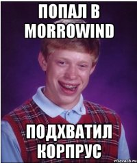 Попал в Morrowind Подхватил корпрус