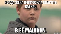 Когда жена попросила вварить каркас в Её машину.