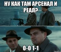 Ну как там арсенал и реал? 0-0 1-1