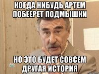 когда нибудь артем побеерет подмышки но это будет совсем другая история