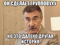 Он сделает групповуху Но это далеко другая история