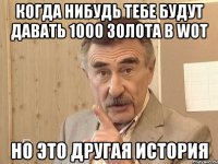 Когда нибудь тебе будут давать 1000 золота в wot Но это другая история