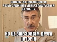 Колись Гал візьметься за розум,закінчить універ,влаштується на роботу но це вже зовсім друга історія