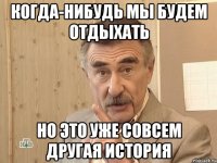 Когда-нибудь мы будем отдыхать Но это уже совсем другая история