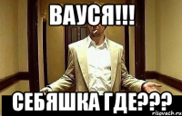 Вауся!!! Себяшка где???