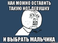 Как можно оставить такую hot девушку и выбрать мальчика