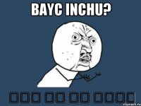 bayc inchu? Լավ չի ես տղեն