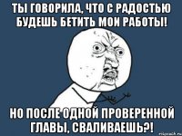 Ты говорила, что с радостью будешь бетить мои работы! Но после одной проверенной главы, сваливаешь?!