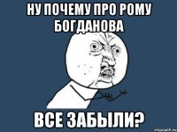 ну почему про рому богданова все забыли?