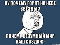 Ну почему Горят на небе звёзды? Почему безумный мир наш создан?