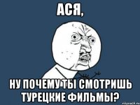 Ася, Ну почему ты смотришь турецкие фильмы?