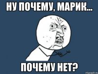 Ну почему, Марик... Почему нет?