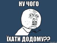 ну чого ЇХати додому??