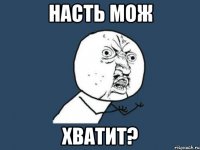 насть мож хватит?