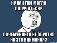 Ну как там могло получиться? Почему никто не обратил на это внимания?