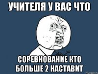 Учителя у вас что Соревнование кто больше 2 наставит