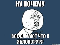 ну почему все думают что я ЯБЛОКО????