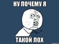 Ну почему я Такой лох