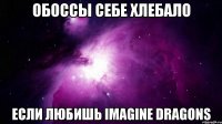 Обоссы себе хлебало Если любишь Imagine Dragons