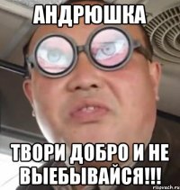 АНДРЮШКА Твори добро и не выебывайся!!!