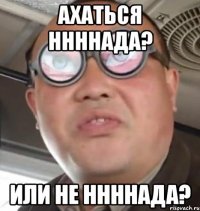 ахаться ннннада? или не ннннада?