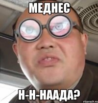 меднес н-н-наада?