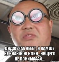  диджеяаа нееет,,я вамше не знаююю,блин,,,нищего не понимааай...