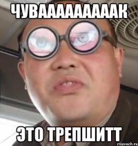 ЧУВАААААААААК ЭТО ТРЕПШИТТ