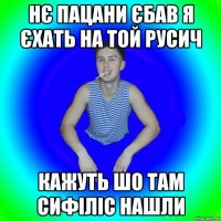 Нє пацани Єбав я єхать на той русич кажуть шо там сифіліс нашли