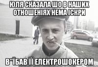 Юля сказала шо в наших отношеніях нема іскри в"їбав її електрошокером