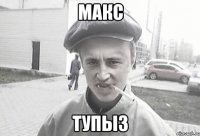 макс тупыз