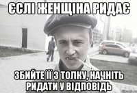 єслі женщіна ридає збийте її з толку, начніть ридати у відповідь