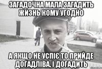 загадочна мала загадить жизнь кому угодно а якщо не успіє то прийде догадліва, і догадить