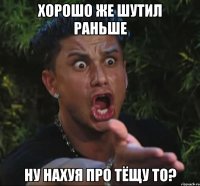 хорошо же шутил раньше ну нахуя про тёщу то?