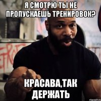 Я смотрю ты не пропускаешь тренировок? Красава,так держать